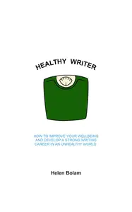 Healthy Writer: How to improve your wellbeing and develop a strong writing career in an unhealthy world