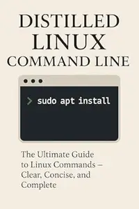 Distilled Linux Command Line: The Ultimate Guide to Linux Commands – Clear, Concise, and Complete