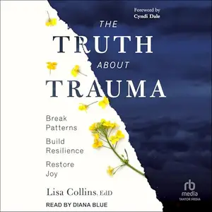 The Truth About Trauma: Break Patterns, Build Resilience, and Restore Joy [Audiobook]
