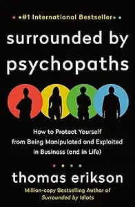 Surrounded by Psychopaths: How to Protect Yourself from Being Manipulated and Exploited in Business