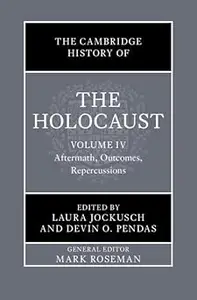 The Cambridge History of the Holocaust: Volume 4, Aftermath, Outcomes, Repercussions