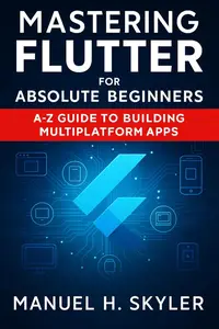 Mastering Flutter for Absolute Beginners: A-Z Guide to Building Multiplatform Apps