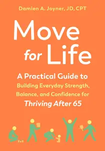 Move for Life: A Practical Guide to Building Everyday Strength, Balance, and Confidence for Thriving after 65