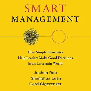Smart Management: How Simple Heuristics Help Leaders Make Good Decisions in an Uncertain World [Audiobook]