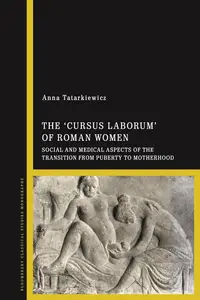 cursus laborum' of Roman Women, The: Social and Medical Aspects of the Transition from Puberty to Motherhood