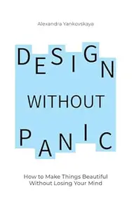 Design without panic: how to make things beautiful without losing your mind