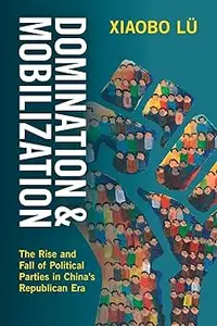 Domination and Mobilization: The Rise and Fall of Political Parties in China's Republican Era