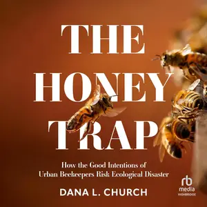 The Honey Trap: How the Good Intentions of Urban Beekeepers Risk Ecological Disaster [Audiobook]