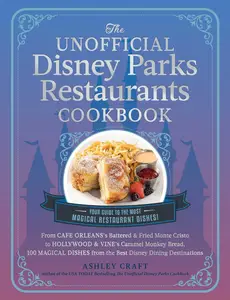 The Unofficial Disney Parks Restaurants Cookbook: From Cafe Orleans's Battered & Fried Monte Cristo