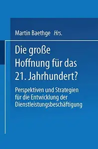 Die große Hoffnung für das 21. Jahrhundert?: Perspektiven und Strategien für die Entwicklung der Dienstleistungsbeschäftigung