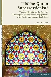 Is the Quran Supersessionist?: Toward Identifying the Quran's Theological Framework of Engagement With Earlier Abrahamic