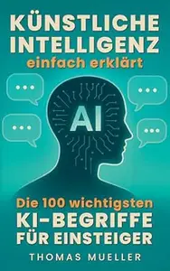Künstliche Intelligenz einfach erklärt: Die 100 wichtigsten KI-Begriffe für Einsteiger