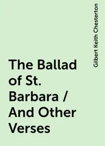 «The Ballad of St. Barbara / And Other Verses» by Gilbert Keith Chesterton