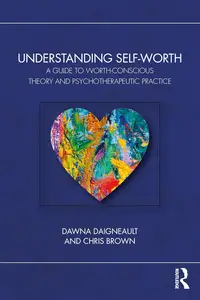 Understanding Self-Worth: A Guide to Worth-Conscious Theory and Psychotherapeutic Practice