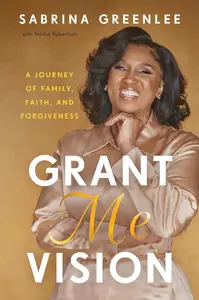 Grant Me Vision: A Journey Of Family, Faith, And Forgiveness