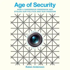 Age of Security: How a Dangerous Obsession Has Stolen Our Politics and Our Freedom The Rise of a Global Obsession [Audiobook]