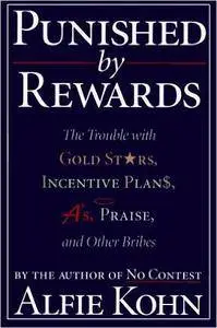 Punished by Rewards: The Trouble with Gold Stars, Incentive Plans, A's, Praise, and Other Bribes