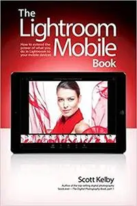 The Lightroom Mobile Book: How to extend the power of what you do in Lightroom to your mobile devices