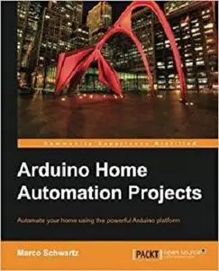 Arduino Home Automation Projects : Automate your Home using the powerful Arduino Platform