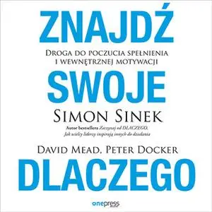 «Znajdź swoje DLACZEGO. Droga do poczucia spełnienia i wewnętrznej motywacji» by Simon Sinek,David Mead,Peter Docker