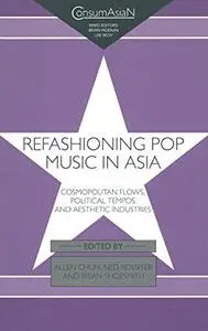 Refashioning Pop Music in Asia: Cosmopolitan Flows, Political Tempos, and Aesthetic Industries (Consumasian Book Series (Richmo