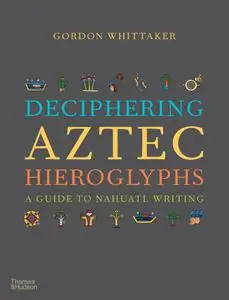 Deciphering Aztec Hieroglyphs A Guide to Nahuatl Writing /anglais