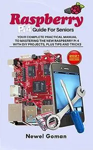 Raspberry Pi 4 Guide for Seniors. Your Complete Practical Manual to Mastering the New Raspberry Pi 4 With Diy Projects