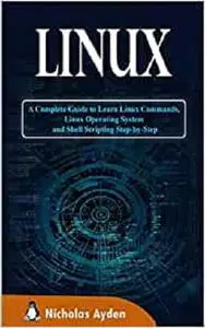 Linux: A Complete Guide to Learn Linux Commands, Linux Operating System and Shell Scripting Step-by-Step