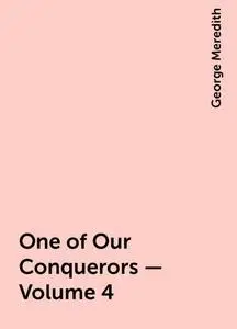 «One of Our Conquerors — Volume 4» by George Meredith
