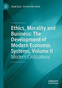 Ethics, Morality and Business: The Development of Modern Economic Systems, Volume II