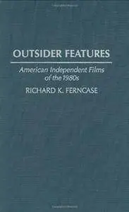 Outsider Features: American Independent Films of the 1980s (Contributions to the Study of Popular Culture)