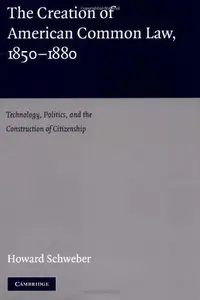 The Creation of American Common Law, 1850-1880: Technology, Politics, and the Construction of Citizenship