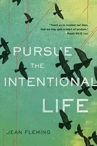 Pursue the Intentional Life: "Teach us to number our days, that we may gain a heart of wisdom." (Psalm 90:12)