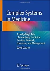 Complex Systems in Medicine: A Hedgehog’s Tale of Complexity in Clinical Practice, Research, Education, and Management