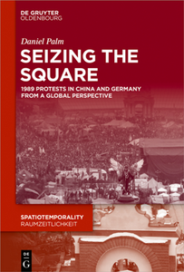 Seizing the Square : 1989 Protests in China and Germany From a Global Perspective