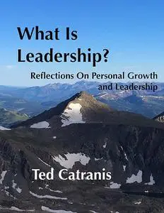 «What Is Leadership?: Reflections On Personal Growth and Leadership» by Ted Catranis