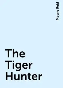 «The Tiger Hunter» by Mayne Reid