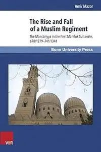 The Rise and Fall of a Muslim Regiment: The Mansuriyya in the First Mamluk Sultanate, 678/1279-741/1341