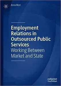 Employment Relations in Outsourced Public Services: Working Between Market and State