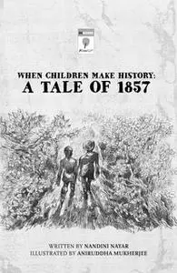 «When Children Make History - A Tale of 1857» by Nandini Nayar
