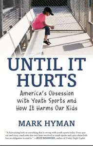 Until It Hurts: America's Obsession with Youth Sports and How It Harms Our Kids (2009)