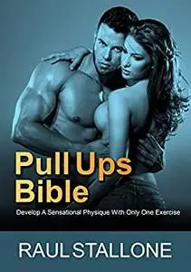 Pull Ups Bible: Develop A Sensational Physique With Only One Exercise