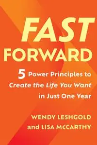 Fast Forward: 5 Power Principles to Create the Life You Want in Just One Year