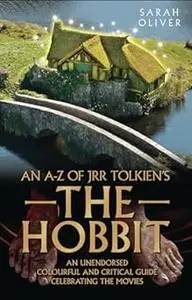 An A-Z of JRR Tolkien's The Hobbit: An Unendorsed, Colourful and Critical Guide Celebrating the Movies