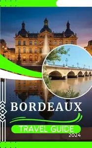 BORDEAUX TRAVEL GUIDE 2024: A Pocket Tour of Affordable Adventures and Hidden Gems In Bordelais