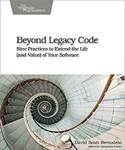 Beyond Legacy Code Nine Practices to Extend the Life (and Value) of Your Software