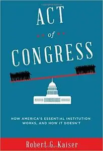 Act of Congress: How America's Essential Institution Works, and How It Doesn't