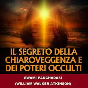 «Il Segreto della Chiaroveggenza e dei Poteri occulti» by Swami Panchadasi, William Walker Atkinson