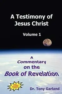 A Testimony of Jesus Christ: A Commentary on the Book of Revelation, Vol. 1