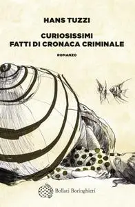 Hans Tuzzi - Curiosissimi fatti di cronaca criminale